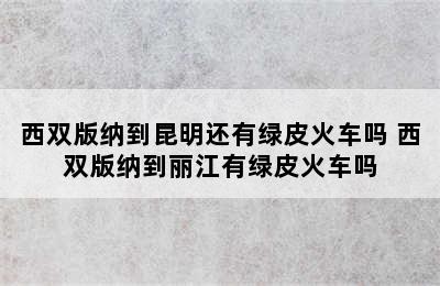 西双版纳到昆明还有绿皮火车吗 西双版纳到丽江有绿皮火车吗